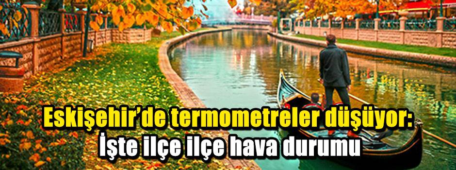 Eskişehir’de termometreler düşüyor: İşte ilçe ilçe hava durumu