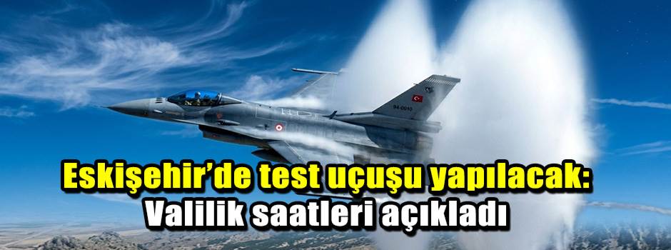 Eskişehir’de test uçuşu yapılacak: Valilik saatleri açıkladı