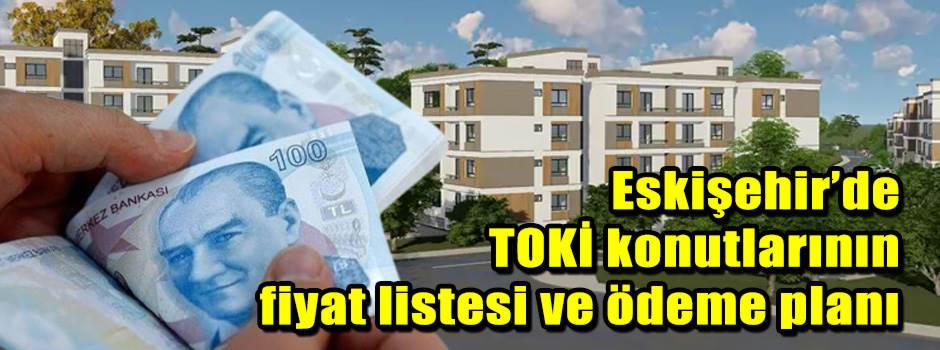 Eskişehir’de TOKİ konutlarının fiyat listesi …