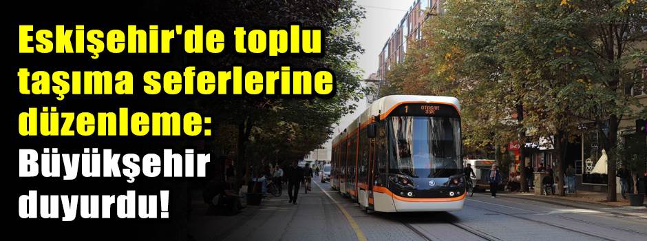 Eskişehir'de toplu taşıma seferlerine düzenleme: Büyükşehir duyurdu!