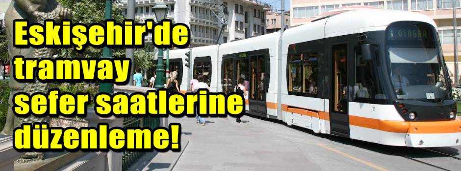 Eskişehir'de tramvay sefer saatlerine düzenleme!