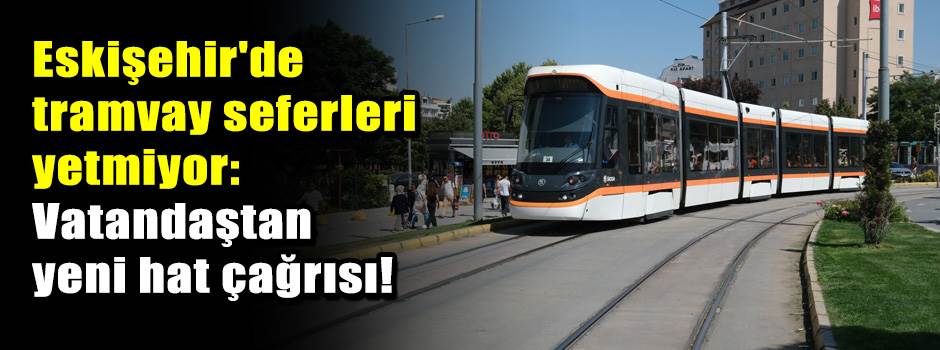 Eskişehir'de tramvay seferleri yetmiyor: Vatandaştan yeni hat çağrısı!