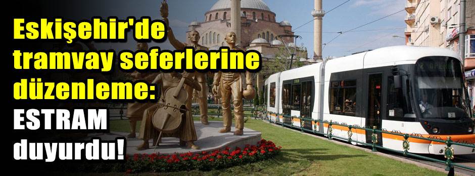 Eskişehir'de tramvay seferlerine düzenleme: E…