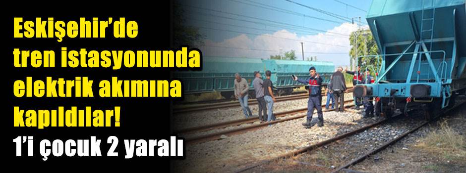 Eskişehir'de tren istasyonunda elektrik akımına kapıldılar! 1'i çocuk 2 yaralı