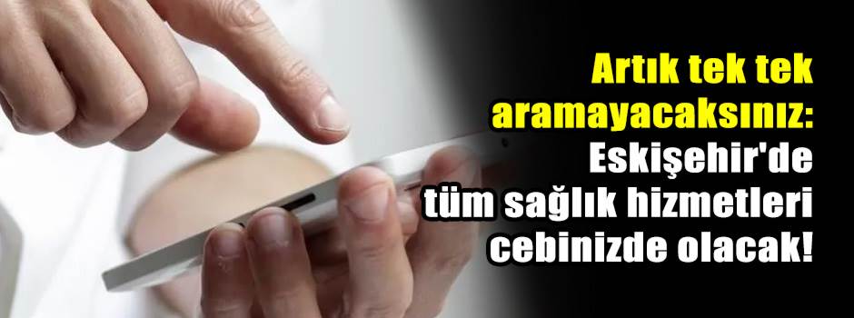 Eskişehir'de tüm sağlık hizmetleri cebinizde olacak!