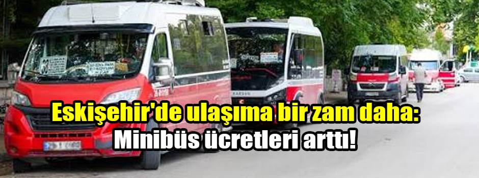 Eskişehir'de ulaşıma bir zam daha: Minibüs ücretleri arttı!
