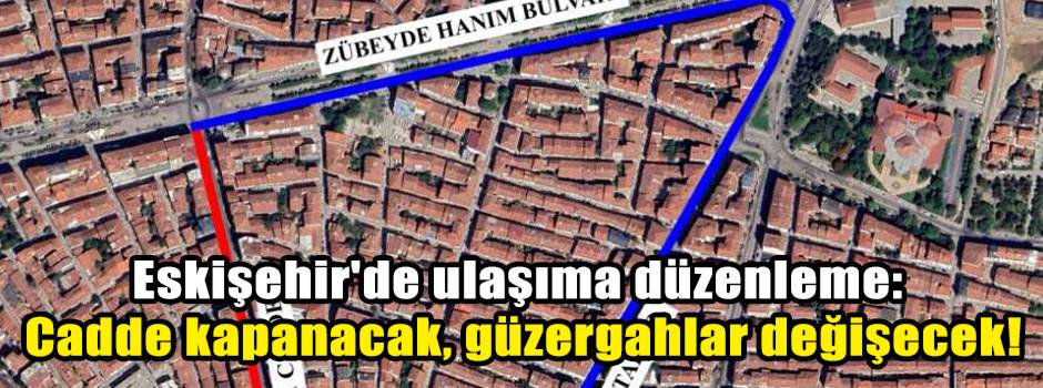 Eskişehir'de ulaşıma düzenleme: Cadde kapanacak, güzergahlar değişecek!