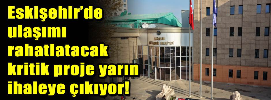 Eskişehir’de ulaşımı rahatlatacak kritik proj…