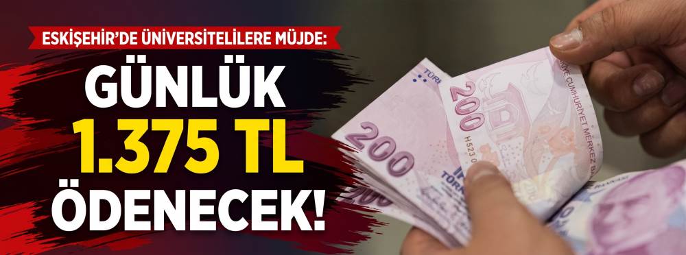 Eskişehir’de üniversitelilere müjde: Günlük 1.375 TL ödenecek