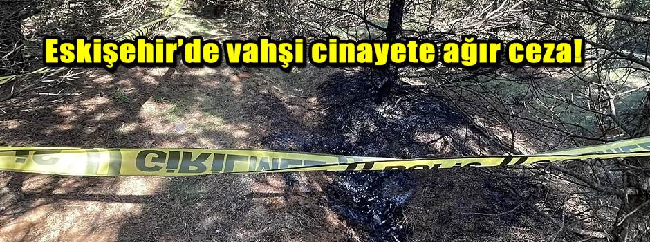 Eskişehir’de vahşi cinayete ağır ceza!