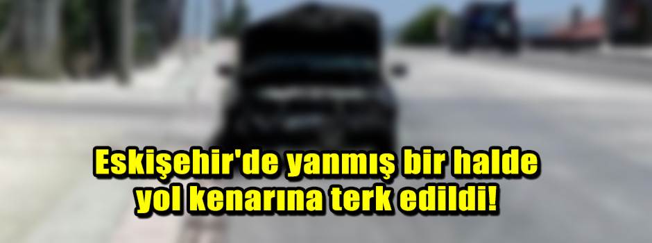 Eskişehir'de yanmış bir halde yol kenarına terk edildi!