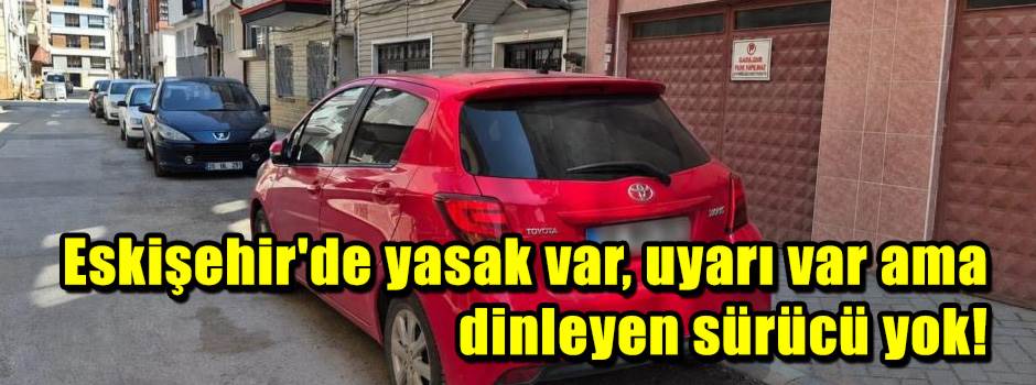 Eskişehir'de yasak var, uyarı var ama dinleyen sürücü yok!