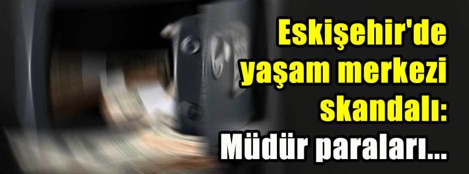 Eskişehir'de yaşam merkezi skandalı: Müdür paraları...