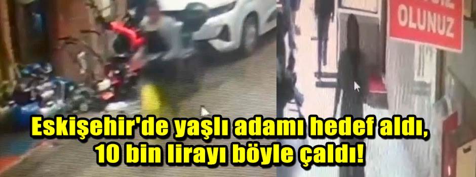 Eskişehir'de yaşlı adamı hedef aldı, 10 bin l…
