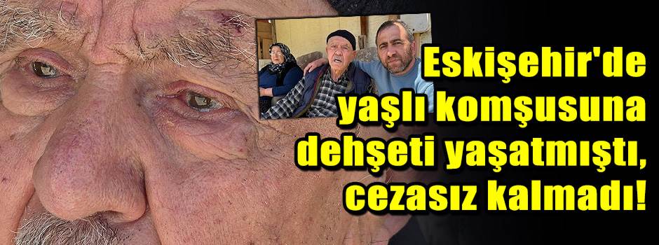 Eskişehir'de yaşlı komşusuna dehşeti yaşatmış…