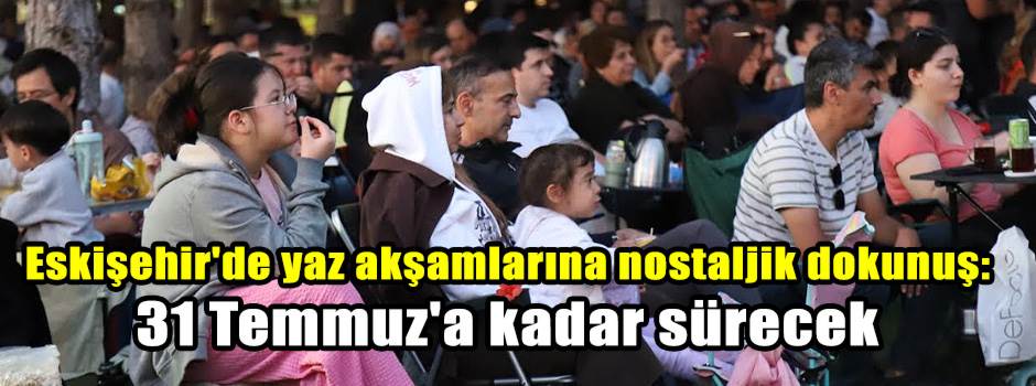 Eskişehir'de yaz akşamlarına nostaljik dokunuş: 31 Temmuz'a kadar sürecek