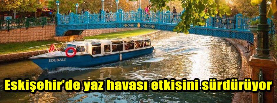 Eskişehir’de yaz havası etkisini sürdürüyor