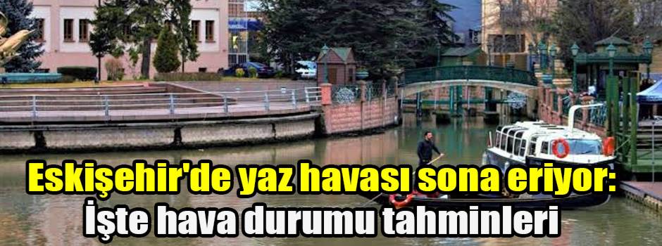 Eskişehir'de yaz havası sona eriyor: İşte hava durumu tahminleri