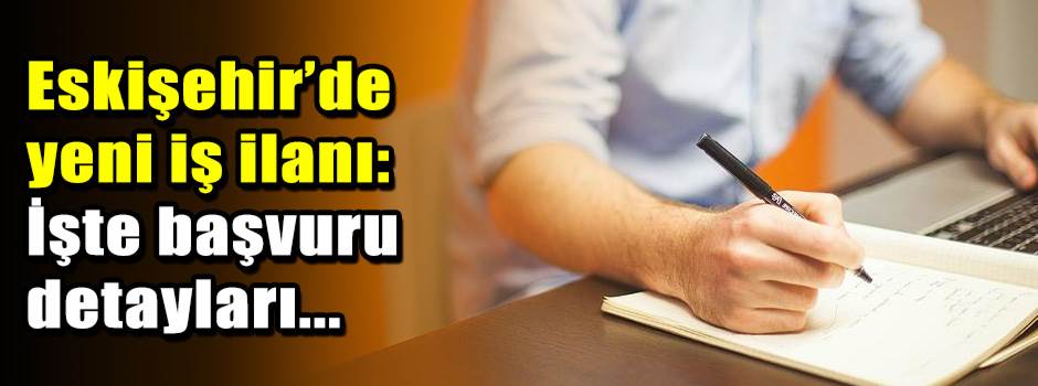Eskişehir’de yeni iş ilanı: İşte başvuru detayları...