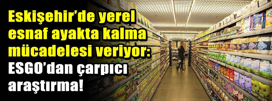 Eskişehir’de yerel esnaf ayakta kalma mücadelesi veriyor: ESGO’dan çarpıcı araştırma!