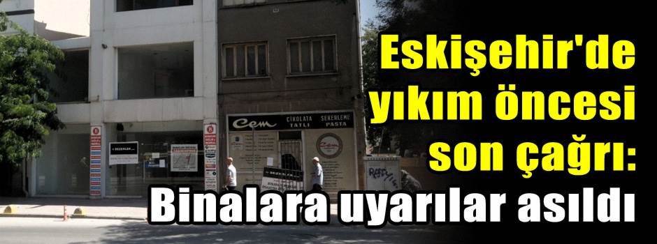 Eskişehir'de yıkım öncesi son çağrı: Binalara uyarılar asıldı