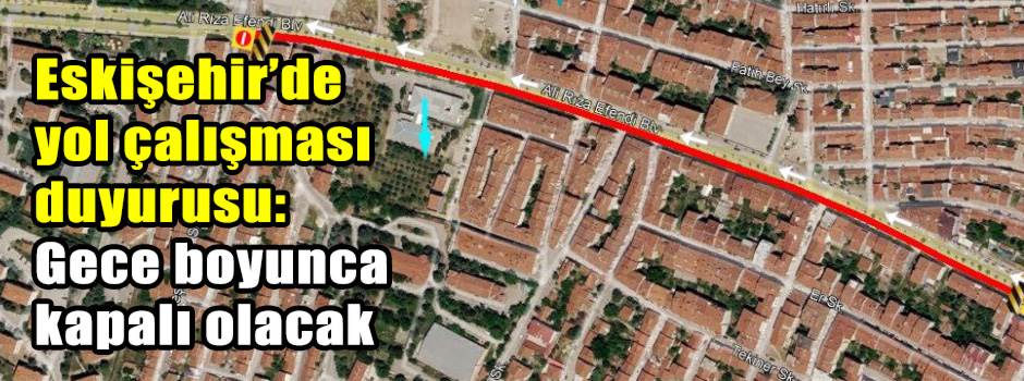 Eskişehir’de yol çalışması duyurusu: Gece boyunca kapalı olacak