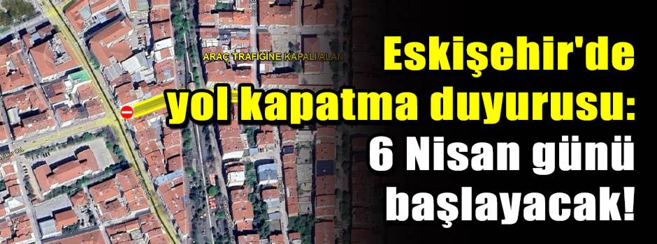 Eskişehir'de yol kapatma duyurusu: 6 Nisan günü başlayacak!
