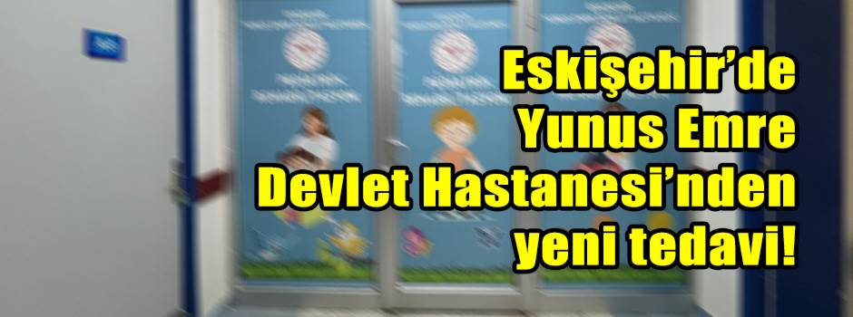Eskişehir'de Yunus Emre Devlet Hastanesi’nden yeni tedavi!