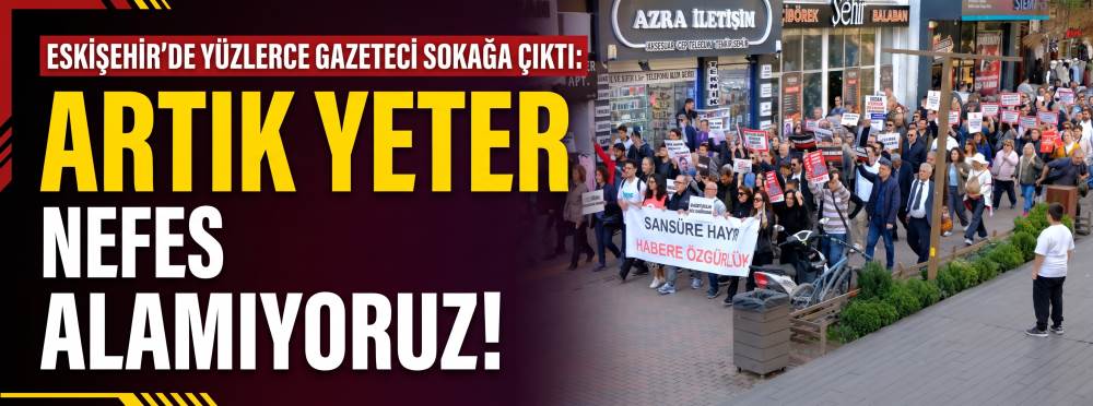 Eskişehir’de yüzlerce gazeteci sokağa çıktı: Artık yeter, nefes alamıyoruz!