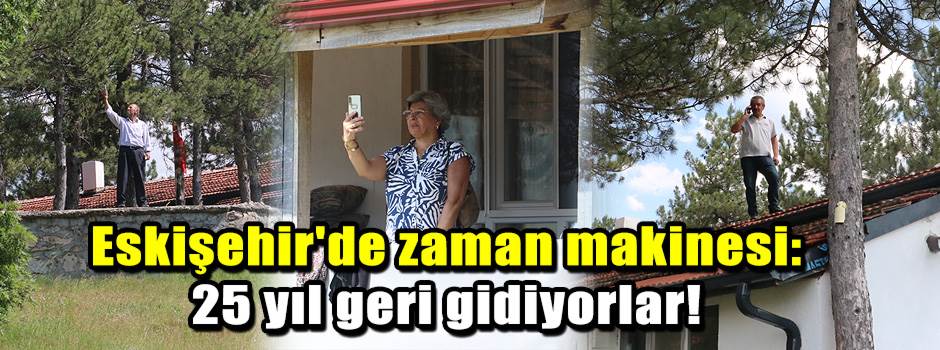 Eskişehir'de zaman makinesi: 25 yıl geri gidiyorlar!