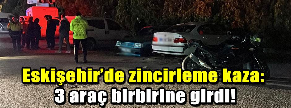 Eskişehir’de zincirleme kaza: 3 araç birbirin…