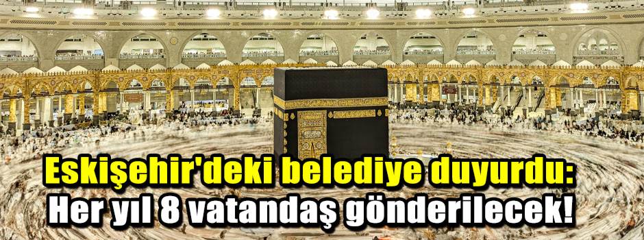 Eskişehir'deki belediye duyurdu: Her yıl 8 vatandaş gönderilecek!