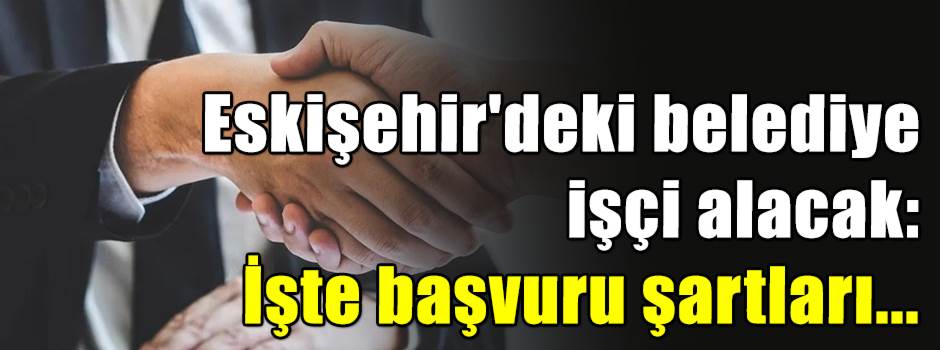 Eskişehir'deki belediye işçi alacak: İşte başvuru şartları...