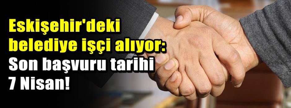 Eskişehir'deki belediye işçi alıyor: Son başv…