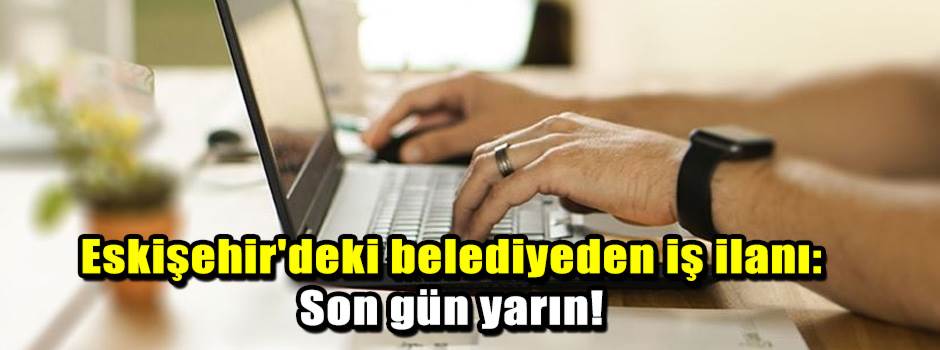 Eskişehir'deki belediyeden iş ilanı: Son gün yarın!