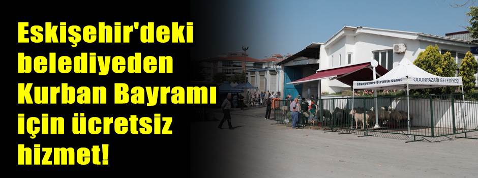 Eskişehir'deki belediyeden Kurban Bayramı için ücretsiz hizmet!