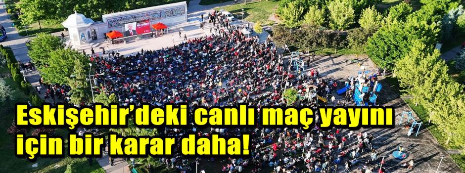 Eskişehir’deki canlı maç yayını için bir karar daha!