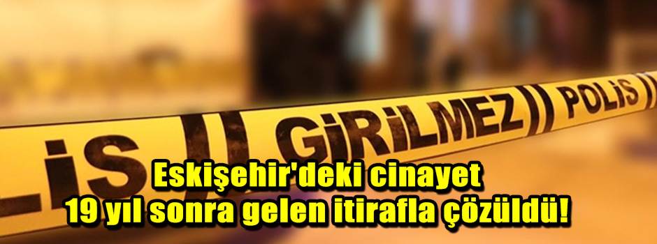 Eskişehir'deki cinayet 19 yıl sonra gelen iti…