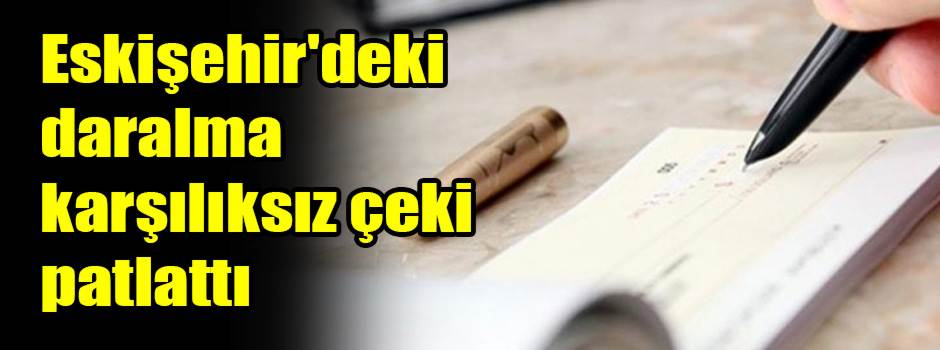 Eskişehir'deki daralma karşılıksız çeki patlattı