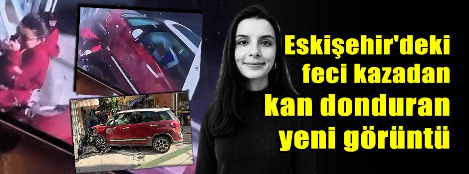 Eskişehir'deki feci kazadan kan donduran yeni görüntü