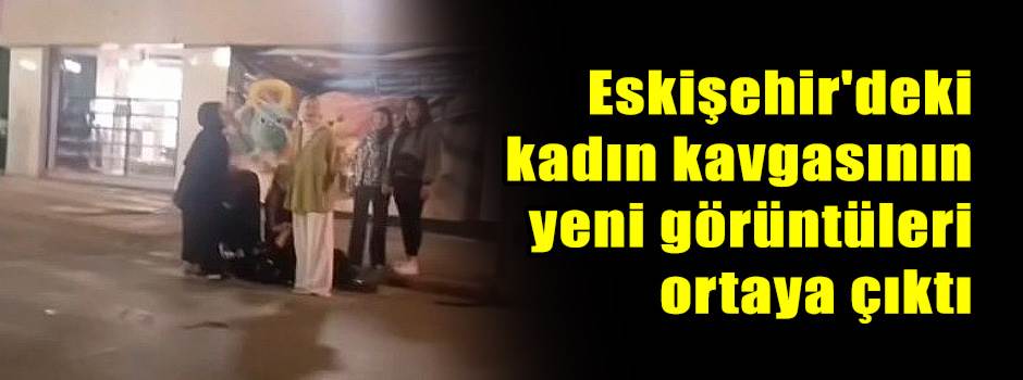 Eskişehir'deki kadın kavgasının yeni görüntül…