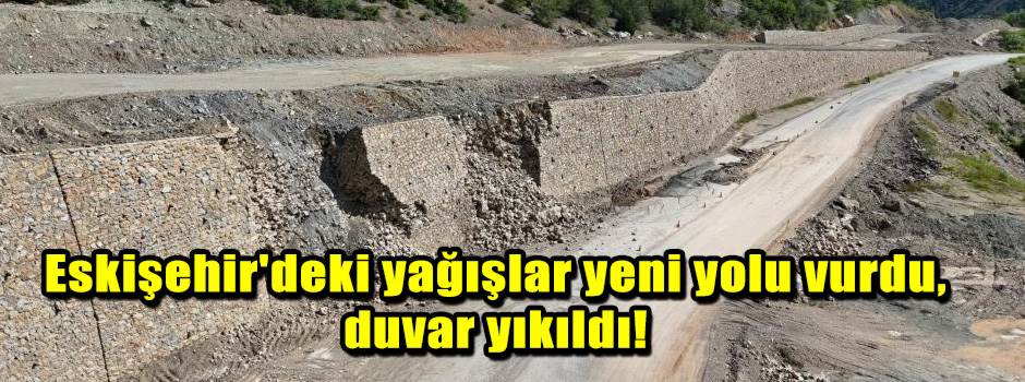 Eskişehir'deki yağışlar yeni yolu vurdu, duvar yıkıldı!