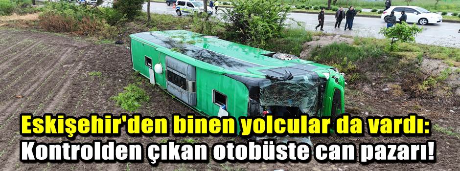 Eskişehir'den binen yolcular da vardı: Kontrolden çıkan otobüste can pazarı!