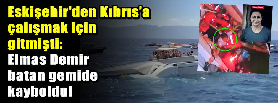 Eskişehir'den Kıbrıs’a çalışmak için gitmişti: Elmas Demir batan gemide kayboldu!