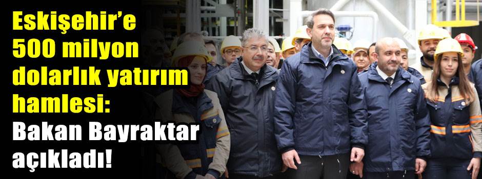 Eskişehir’e 500 milyon dolarlık yatırım hamle…