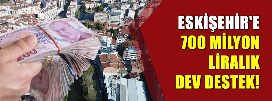 Eskişehir'e 700 milyon liralık dev destek!