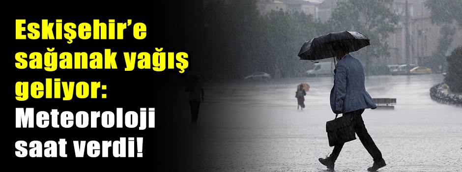 Eskişehir’e sağanak yağış geliyor: Meteoroloj…