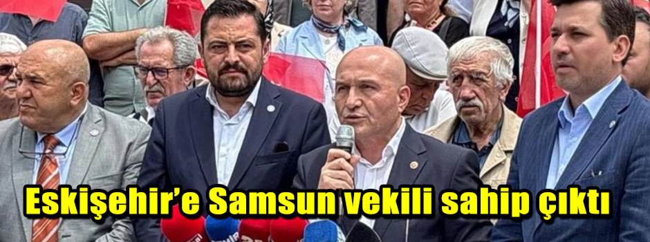 Eskişehir’e Samsun vekili sahip çıktı