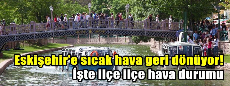 Eskişehir’e sıcak hava geri dönüyor! İşte ilçe ilçe hava durumu