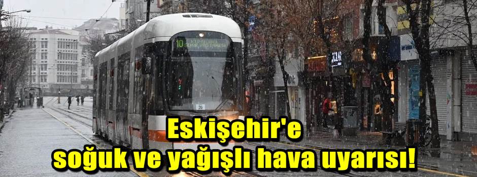 Eskişehir'e soğuk ve yağışlı hava uyarısı!